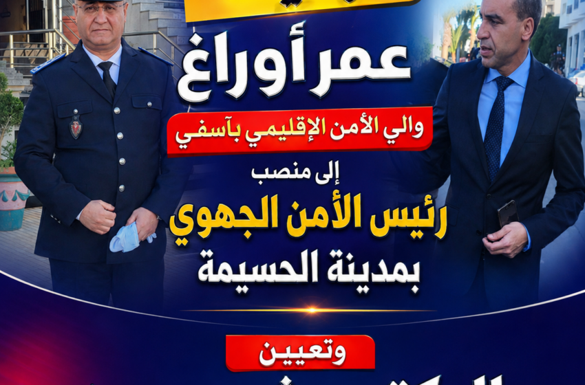   حركة أمنية جديدة بآسفي.. عمر أوراغ رئيساً للأمن الجهوي بالحسيمة والدكتور رشيد حريز يخلفه على رأس الأمن الإقليمي