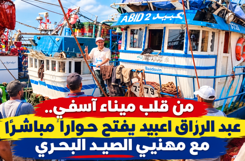  من قلب ميناء آسفي.. عبد الرزاق اعبيد يفتح حواراً مباشراً مع مهنيي الصيد البحري
