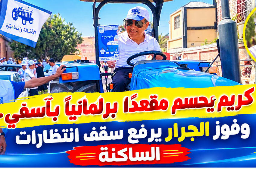  محمد كريم يحسم مقعداً برلمانياً بآسفي.. وفوز الجرار يرفع سقف انتظارات الساكنة